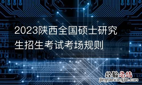 2023陕西全国硕士研究生招生考试考场规则