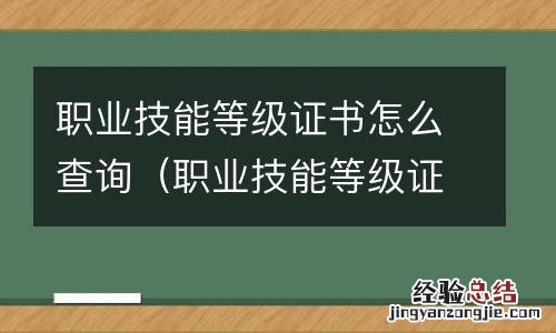 职业技能等级证书怎么查询编号 职业技能等级证书怎么查询