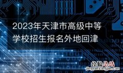 2023年天津市高级中等学校招生报名外地回津考生网上申报说明