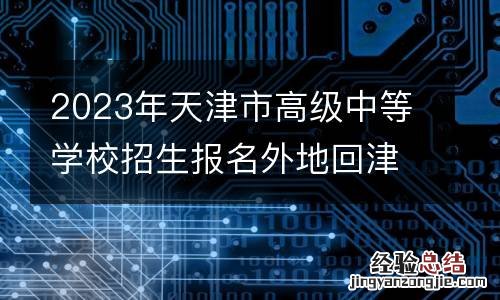 2023年天津市高级中等学校招生报名外地回津考生网上申报说明
