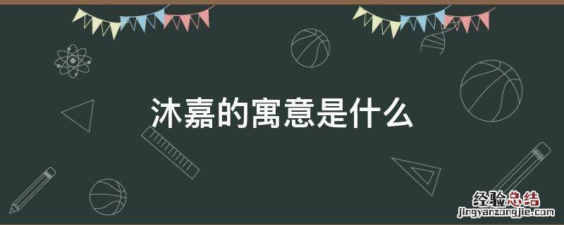 沐嘉的含义 沐嘉的寓意是什么