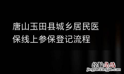 唐山玉田县城乡居民医保线上参保登记流程
