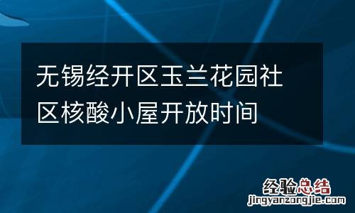 无锡经开区玉兰花园社区核酸小屋开放时间