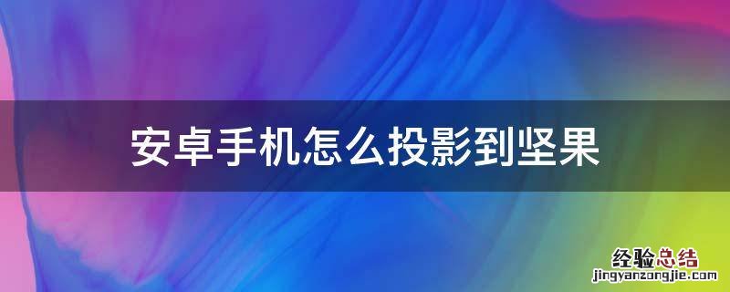 安卓手机怎么投影到坚果 坚果 手机投屏