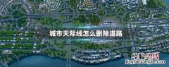 城市天际线怎么删除道路 城市天际线删除道路节点