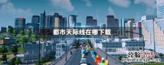 都市天际线在哪下载 都市天际线在哪下载,配置