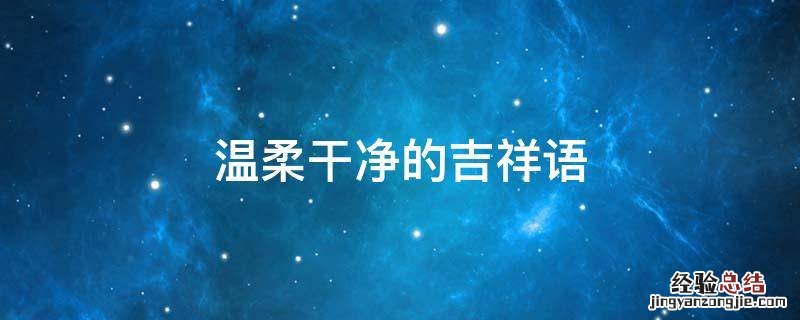 温柔干净的语段 温柔干净的吉祥语