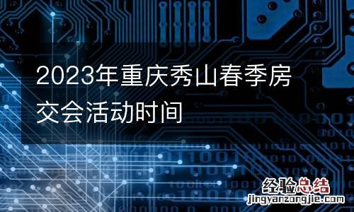 2023年重庆秀山春季房交会活动时间