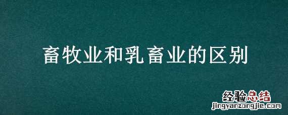乳牧业和畜牧业的区别 畜牧业和乳畜业的区别