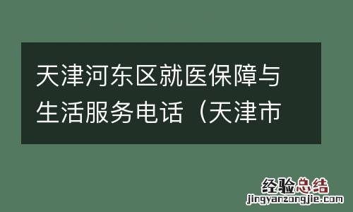 天津市河东医保服务中心 天津河东区就医保障与生活服务电话