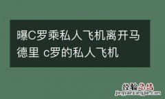 曝C罗乘私人飞机离开马德里 c罗的私人飞机