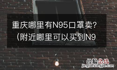 附近哪里可以买到N95口罩 重庆哪里有N95口罩卖？