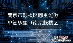 南京鼓楼区可以做核酸检测的医院 南京市鼓楼区哪里能做单管核酸