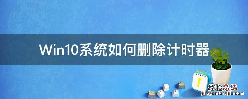 win10开机更改计时器 Win10系统如何删除计时器