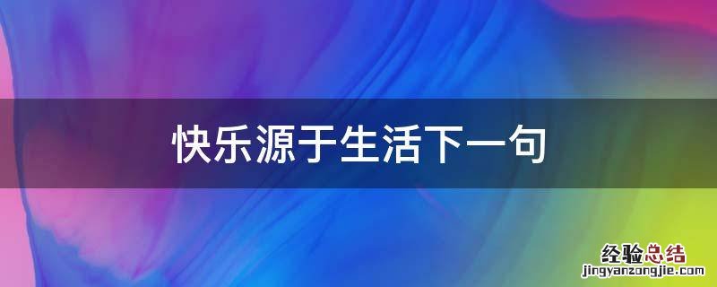 快乐源于生活的意思 快乐源于生活下一句