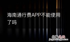 海南通行费APP不能使用了吗