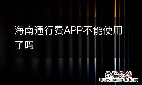 海南通行费APP不能使用了吗