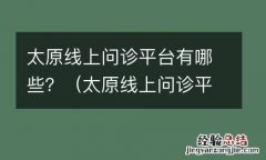太原线上问诊平台有哪些公司 太原线上问诊平台有哪些？