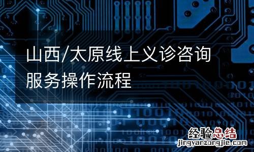 山西/太原线上义诊咨询服务操作流程