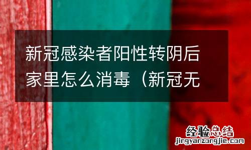 新冠无症状感染者如何快速转阴 新冠感染者阳性转阴后家里怎么消毒