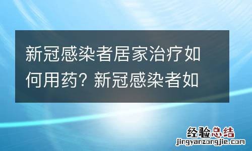 新冠感染者居家治疗如何用药? 新冠感染者如何在家自行治疗