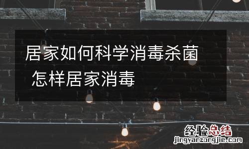 居家如何科学消毒杀菌 怎样居家消毒