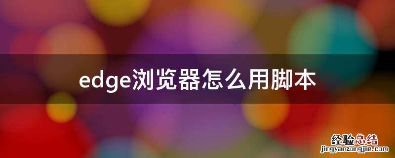 edge怎么使用脚本 edge浏览器怎么用脚本