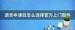 退货申请后怎么选择官方上门取件呢 退货申请后怎么选择官方上门取件