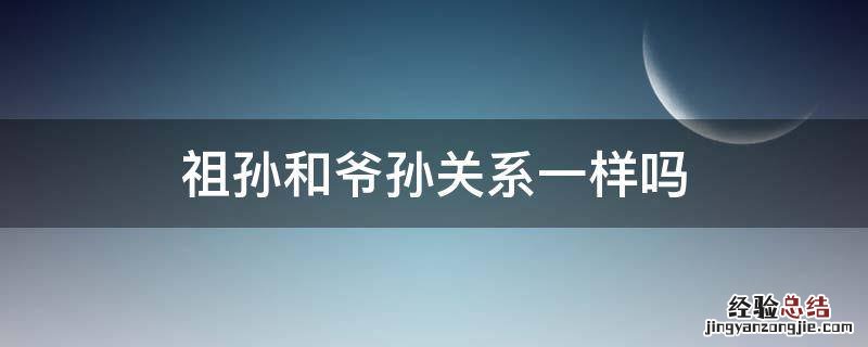 和爷爷的关系是祖孙吗 祖孙和爷孙关系一样吗