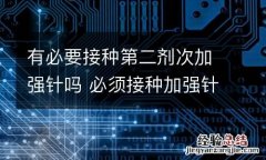 有必要接种第二剂次加强针吗 必须接种加强针吗