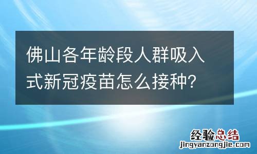 佛山各年龄段人群吸入式新冠疫苗怎么接种?