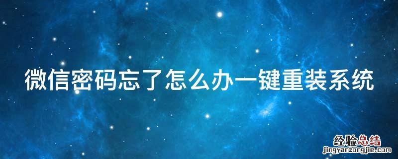 微信密码忘了怎么办一键重装系统 微信忘记密码如何重设密码