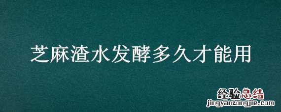 芝麻渣水发酵多久才能用开水 芝麻渣水发酵多久才能用
