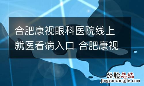 合肥康视眼科医院线上就医看病入口 合肥康视眼科医院官网