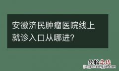 安徽济民肿瘤医院线上就诊入口从哪进？