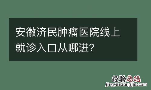 安徽济民肿瘤医院线上就诊入口从哪进？