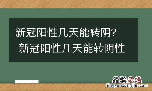 新冠阳性几天能转阴？ 新冠阳性几天能转阴性