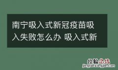 南宁吸入式新冠疫苗吸入失败怎么办 吸入式新冠疫苗安全吗