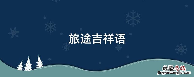 旅途祝福安全语 旅途吉祥语