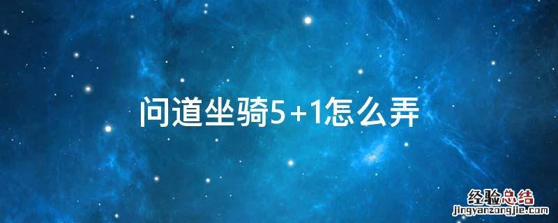 问道手游怎么做5+1坐骑 问道坐骑5+1怎么弄