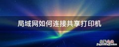 局域网如何连接共享打印机 怎么通过局域网连接共享打印机