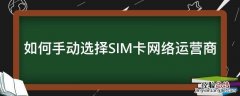 怎么选择sim卡 如何手动选择SIM卡网络运营商