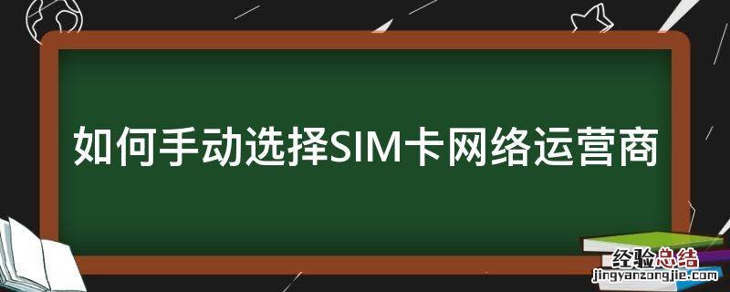 怎么选择sim卡 如何手动选择SIM卡网络运营商