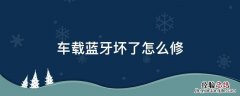 车载蓝牙坏了怎么修复 车载蓝牙坏了怎么修
