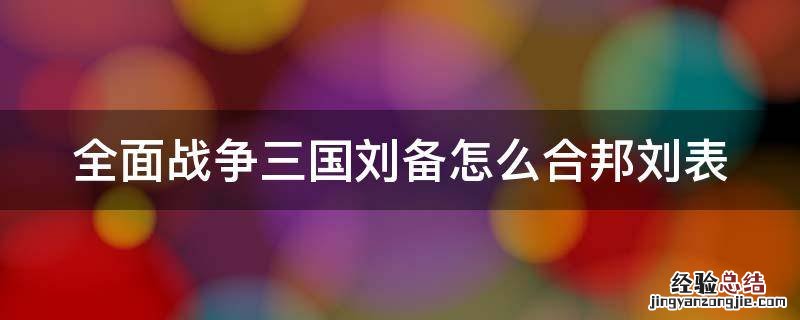 全面战争三国刘备如何合邦 全面战争三国刘备怎么合邦刘表