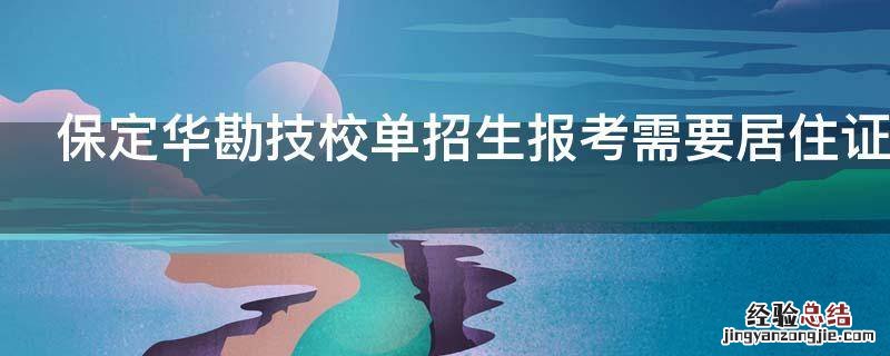 保定华勘技校单招生报考需要居住证吗