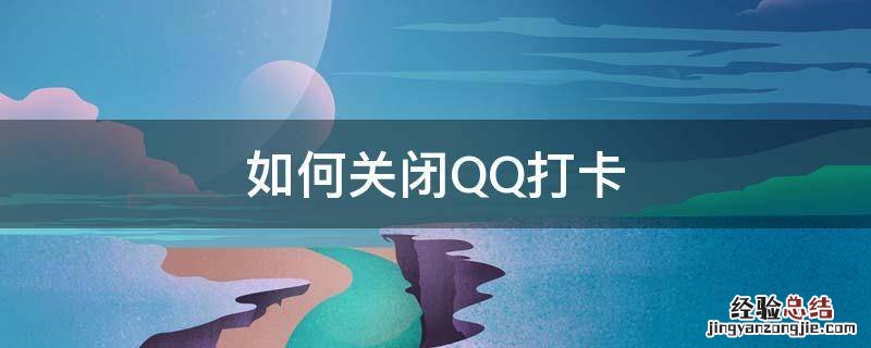 qq怎么关闭打卡 如何关闭QQ打卡