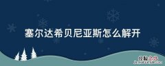 塞尔达传说 希贝尼亚斯神庙 塞尔达希贝尼亚斯怎么解开