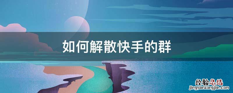 快手主页粉丝群怎么解散 如何解散快手的群