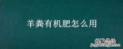 羊粪有机肥怎么用 羊粪有机肥怎么使用